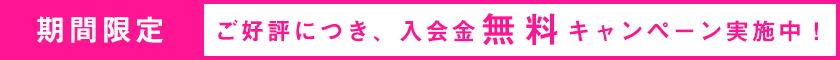 ただ今、入会金無料キャンペーン実施中です!